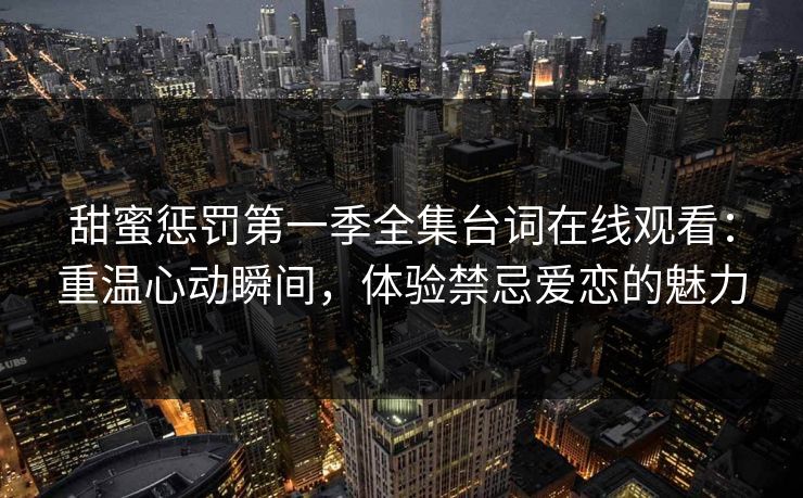 甜蜜惩罚第一季全集台词在线观看：重温心动瞬间，体验禁忌爱恋的魅力