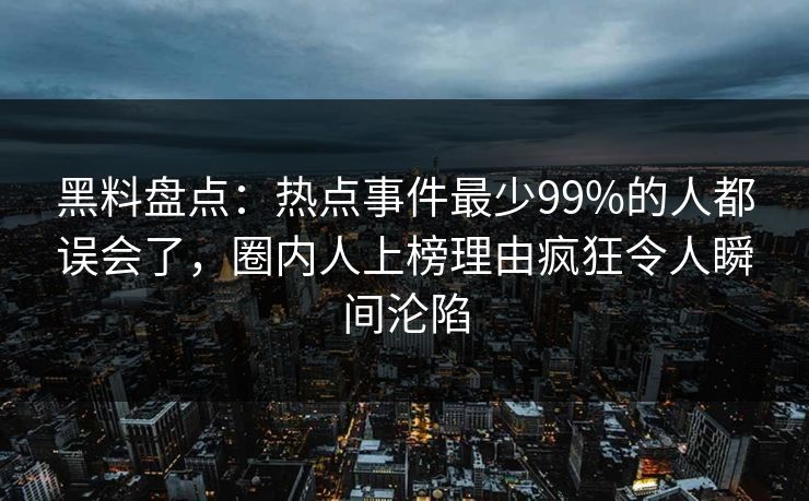 黑料盘点:热点事件最少99%的人都误会了,圈内人上榜理由疯狂令人瞬间沦陷 黑料盘点:热点事件最少99%的人都误会了,圈内人上榜理由疯狂令人瞬间沦陷