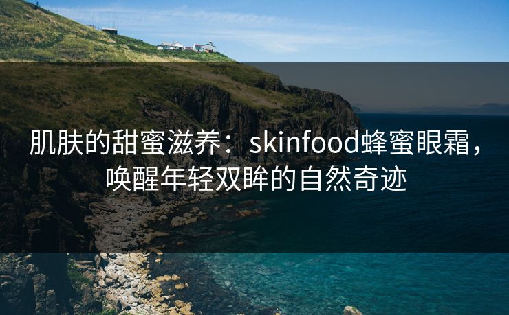 肌肤的甜蜜滋养：skinfood蜂蜜眼霜，唤醒年轻双眸的自然奇迹