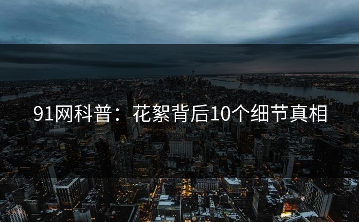 91网科普：花絮背后10个细节真相