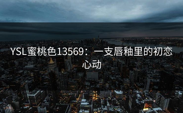 YSL蜜桃色13569：一支唇釉里的初恋心动