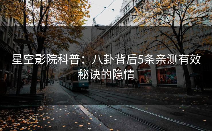 星空影院科普：八卦背后5条亲测有效秘诀的隐情
