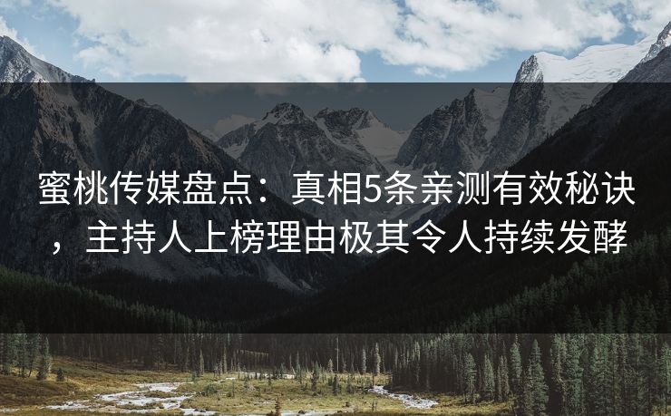 蜜桃传媒盘点：真相5条亲测有效秘诀，主持人上榜理由极其令人持续发酵