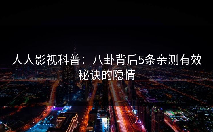人人影视科普:八卦背后5条亲测有效秘诀的隐情 人人影视科普:八卦背后5条亲测有效秘诀的隐情