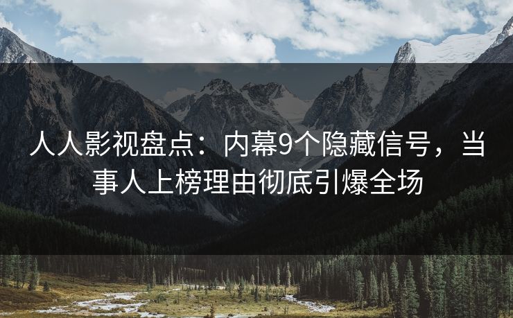 人人影视盘点：内幕9个隐藏信号，当事人上榜理由彻底引爆全场
